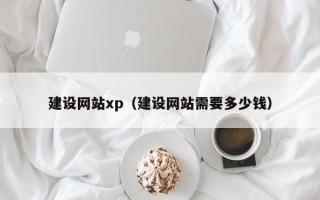 贵港建设网站xp（建设网站需要多少钱）