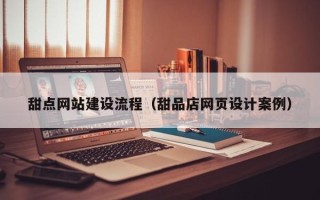 贵港甜点网站建设流程（甜品店网页设计案例）
