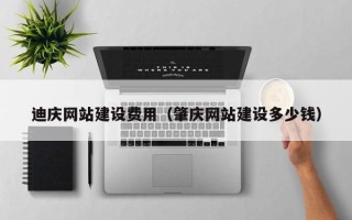 贵港迪庆网站建设费用（肇庆网站建设多少钱）