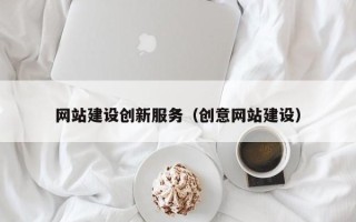 贵港网站建设创新服务（创意网站建设）
