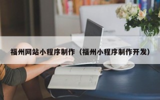 贵港福州网站小程序制作（福州小程序制作开发）