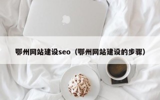 贵港鄂州网站建设seo（鄂州网站建设的步骤）