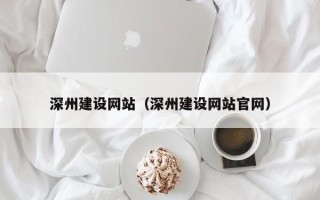 贵港深州建设网站（深州建设网站官网）