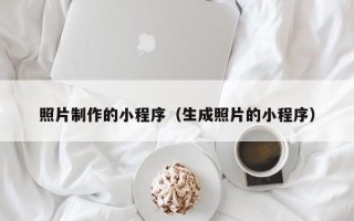 贵港照片制作的小程序（生成照片的小程序）