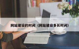 贵港网站建设的时间（网站建设多长时间）